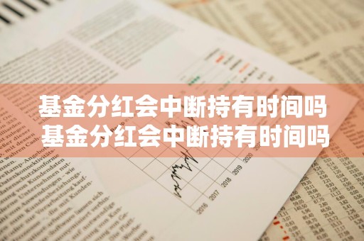 基金分红会中断持有时间吗 基金分红会中断持有时间吗