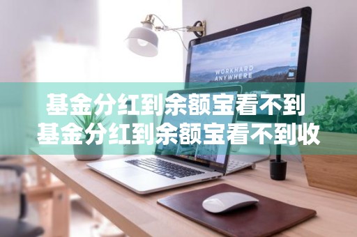 基金分红到余额宝看不到 基金分红到余额宝看不到收益