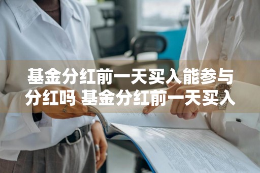 基金分红前一天买入能参与分红吗 基金分红前一天买入能参与分红吗