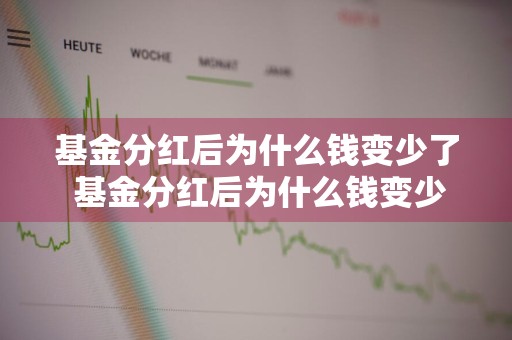 基金分红后为什么钱变少了 基金分红后为什么钱变少了呢
