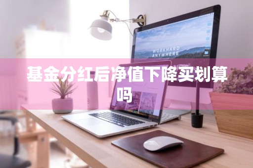 基金分红后净值下降买划算吗 