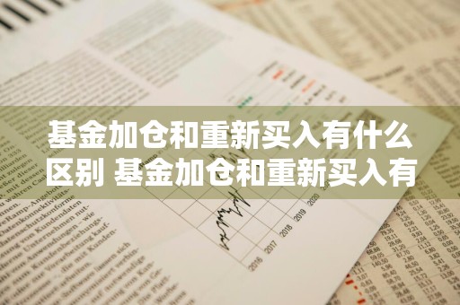 基金加仓和重新买入有什么区别 基金加仓和重新买入有什么区别呢