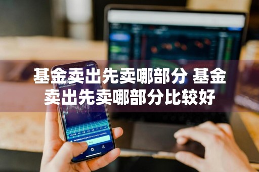 基金卖出先卖哪部分 基金卖出先卖哪部分比较好
