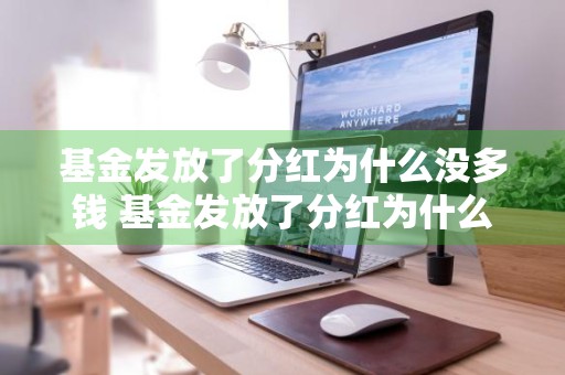 基金发放了分红为什么没多钱 基金发放了分红为什么没多钱呢