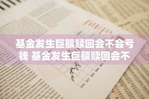 基金发生巨额赎回会不会亏钱 基金发生巨额赎回会不会亏钱呢