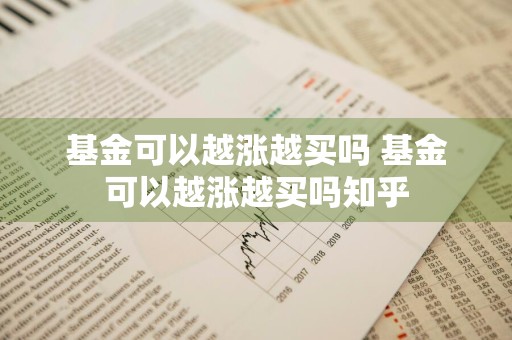 基金可以越涨越买吗 基金可以越涨越买吗知乎