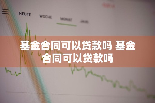 基金合同可以贷款吗 基金合同可以贷款吗