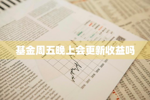 基金周五晚上会更新收益吗