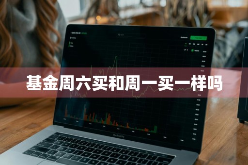 基金周六买和周一买一样吗