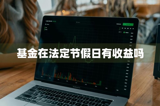 基金在法定节假日有收益吗