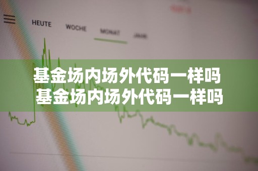 基金场内场外代码一样吗 基金场内场外代码一样吗