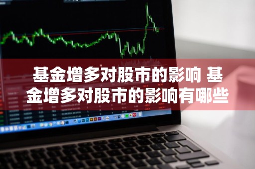 基金增多对股市的影响 基金增多对股市的影响有哪些