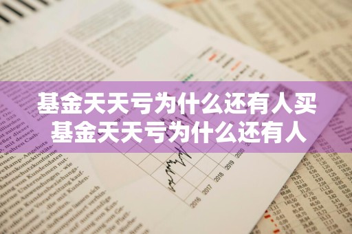 基金天天亏为什么还有人买 基金天天亏为什么还有人买呢