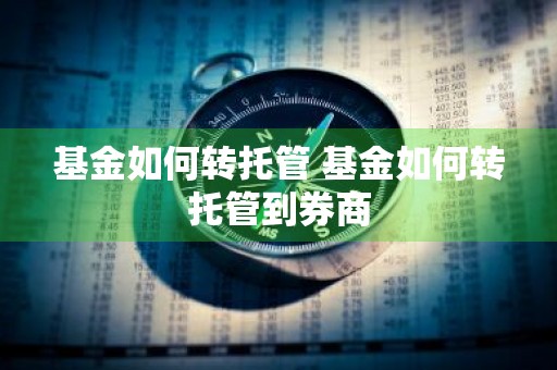基金如何转托管 基金如何转托管到券商