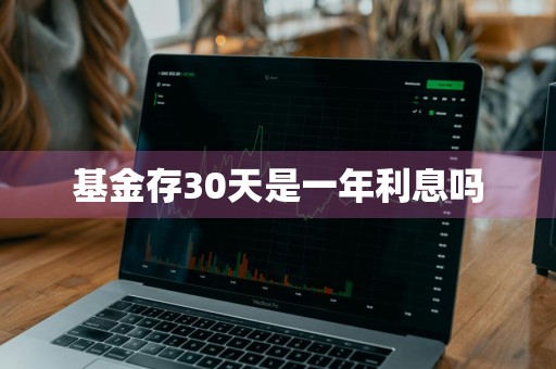 基金存30天是一年利息吗