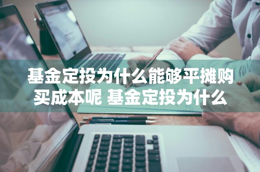 基金定投为什么能够平摊购买成本呢 基金定投为什么能够平摊购买成本呢