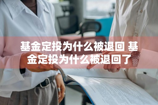 基金定投为什么被退回 基金定投为什么被退回了
