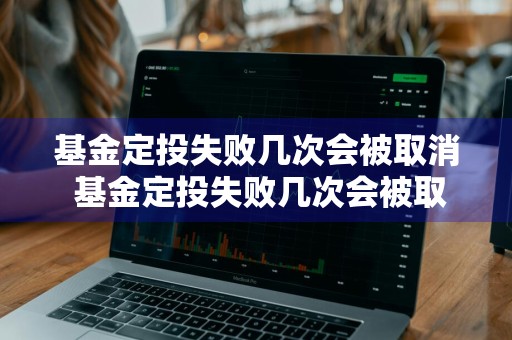 基金定投失败几次会被取消 基金定投失败几次会被取消吗
