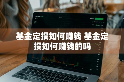 基金定投如何赚钱 基金定投如何赚钱的吗