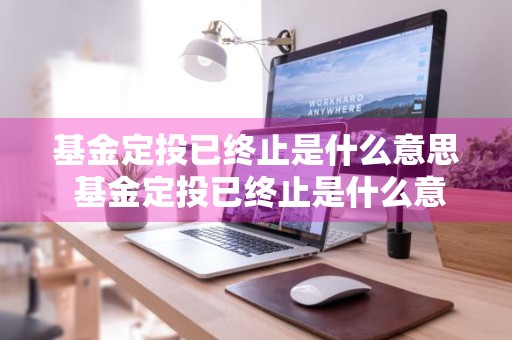 基金定投已终止是什么意思 基金定投已终止是什么意思啊