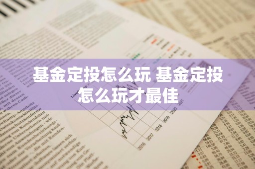 基金定投怎么玩 基金定投怎么玩才最佳