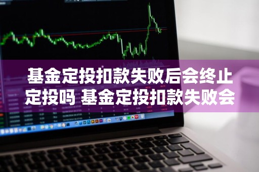 基金定投扣款失败后会终止定投吗 基金定投扣款失败会怎么样