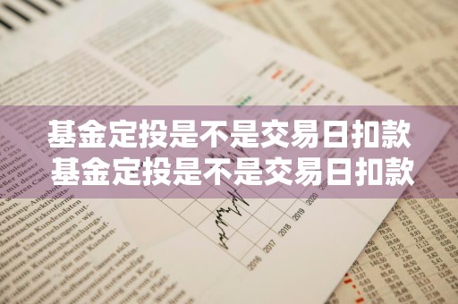 基金定投是不是交易日扣款 基金定投是不是交易日扣款时间
