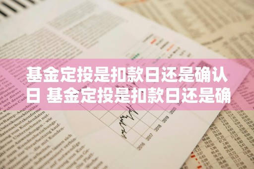 基金定投是扣款日还是确认日 基金定投是扣款日还是确认日期