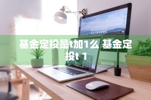 基金定投是t加1么 基金定投t+1