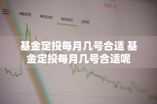 基金定投每月几号合适 基金定投每月几号合适呢
