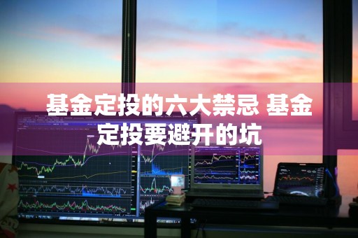 基金定投的六大禁忌 基金定投要避开的坑