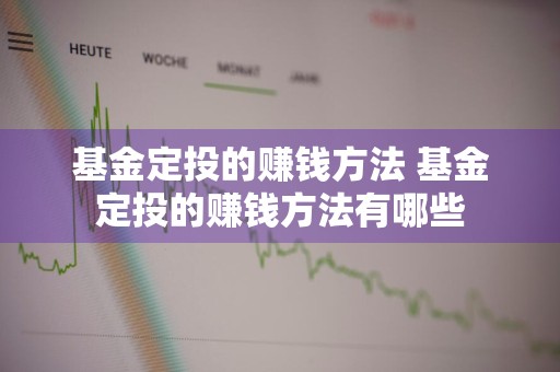 基金定投的赚钱方法 基金定投的赚钱方法有哪些