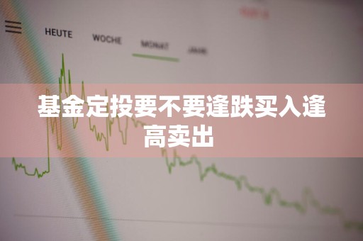 基金定投要不要逢跌买入逢高卖出 