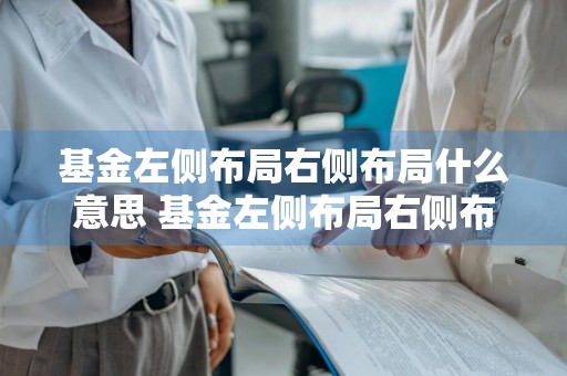 基金左侧布局右侧布局什么意思 基金左侧布局右侧布局什么意思啊
