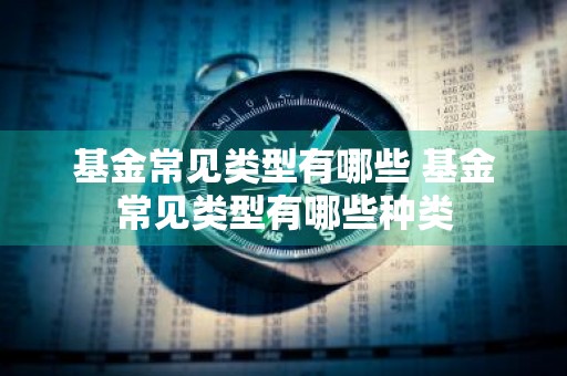 基金常见类型有哪些 基金常见类型有哪些种类