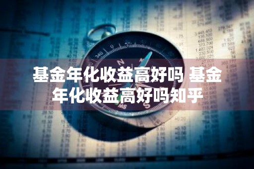 基金年化收益高好吗 基金年化收益高好吗知乎