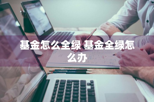 基金怎么全绿 基金全绿怎么办