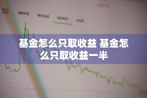 基金怎么只取收益 基金怎么只取收益一半
