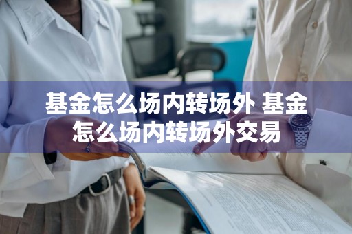 基金怎么场内转场外 基金怎么场内转场外交易