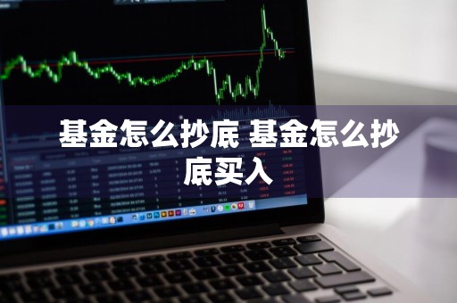基金怎么抄底 基金怎么抄底买入