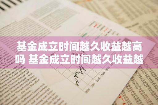 基金成立时间越久收益越高吗 基金成立时间越久收益越高吗为什么