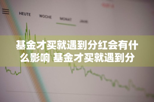 基金才买就遇到分红会有什么影响 基金才买就遇到分红会有什么影响吗