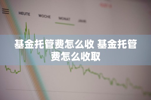 基金托管费怎么收 基金托管费怎么收取