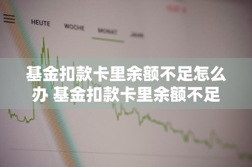 基金扣款卡里余额不足怎么办 基金扣款卡里余额不足怎么办呢