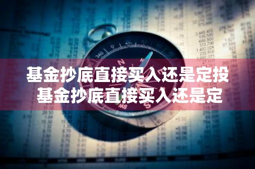 基金抄底直接买入还是定投 基金抄底直接买入还是定投好