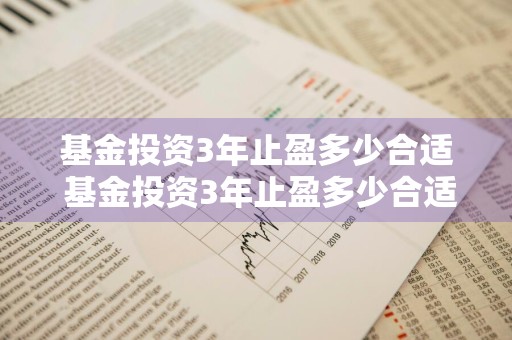 基金投资3年止盈多少合适 基金投资3年止盈多少合适呢