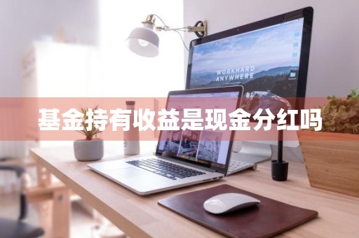 基金持有收益是现金分红吗