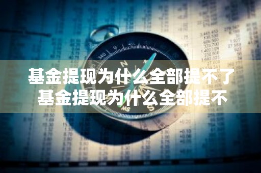 基金提现为什么全部提不了 基金提现为什么全部提不了呢