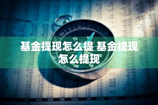 基金提现怎么提 基金提现怎么提现