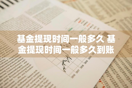 基金提现时间一般多久 基金提现时间一般多久到账